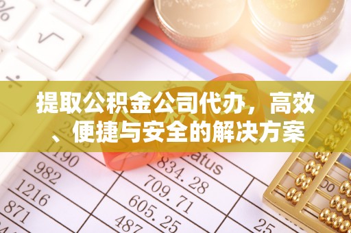 怒江提取公积金公司代办，高效、便捷与安全的解决方案