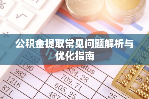 怒江公积金提取常见问题解析与优化指南