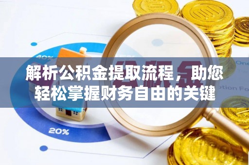 怒江解析公积金提取流程，助您轻松掌握财务自由的关键