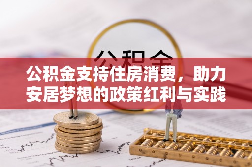 怒江公积金支持住房消费，助力安居梦想的政策红利与实践