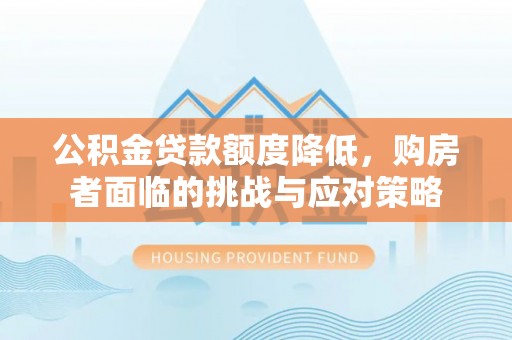 怒江公积金贷款额度降低，购房者面临的挑战与应对策略