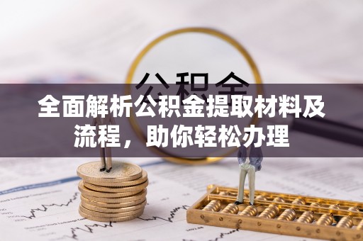 怒江全面解析公积金提取材料及流程，助你轻松办理