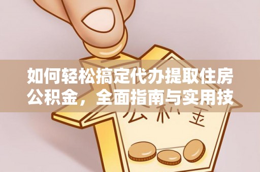 怒江如何轻松搞定代办提取住房公积金，全面指南与实用技巧