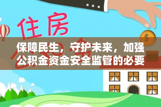 怒江保障民生，守护未来，加强公积金资金安全监管的必要性与实践