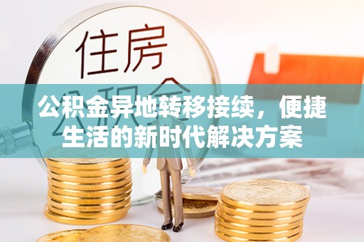 怒江公积金异地转移接续，便捷生活的新时代解决方案