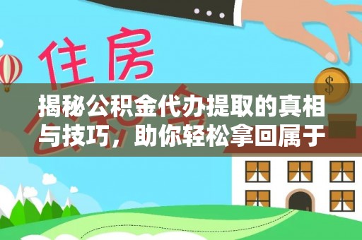 怒江揭秘公积金代办提取的真相与技巧，助你轻松拿回属于自己的钱