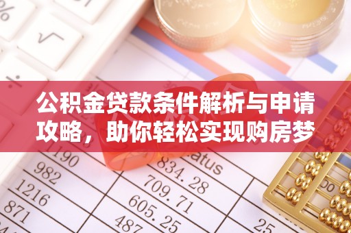怒江公积金贷款条件解析与申请攻略，助你轻松实现购房梦想
