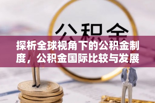 怒江探析全球视角下的公积金制度，公积金国际比较与发展趋势