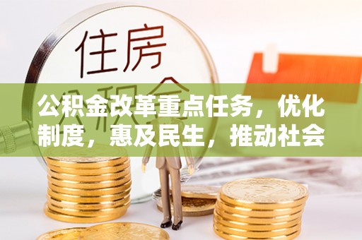 怒江公积金改革重点任务，优化制度，惠及民生，推动社会公平发展