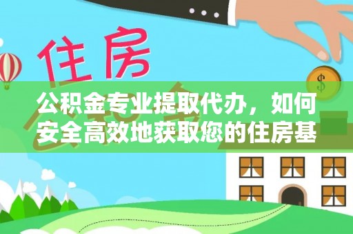 怒江公积金专业提取代办，如何安全高效地获取您的住房基金