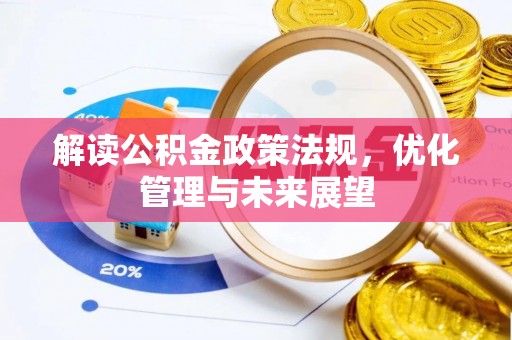 怒江解读公积金政策法规，优化管理与未来展望