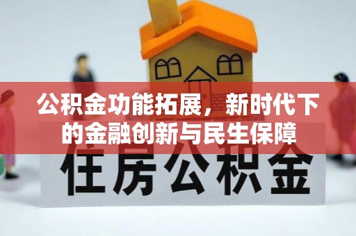 怒江公积金功能拓展，新时代下的金融创新与民生保障