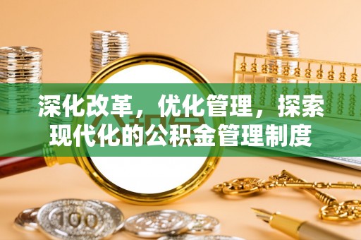怒江深化改革，优化管理，探索现代化的公积金管理制度