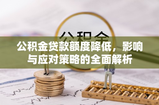 怒江公积金贷款额度降低，影响与应对策略的全面解析