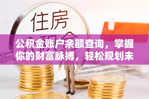 怒江公积金账户余额查询，掌握你的财富脉搏，轻松规划未来