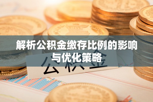 怒江解析公积金缴存比例的影响与优化策略