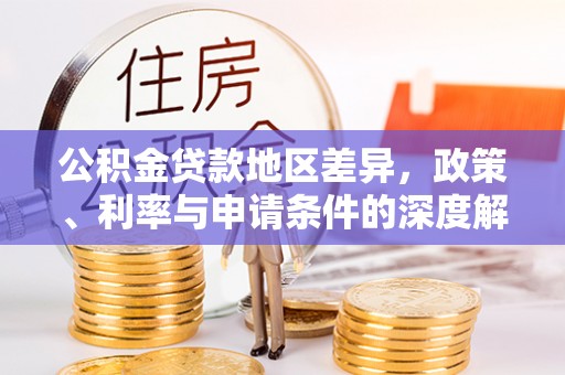 怒江公积金贷款地区差异，政策、利率与申请条件的深度解析