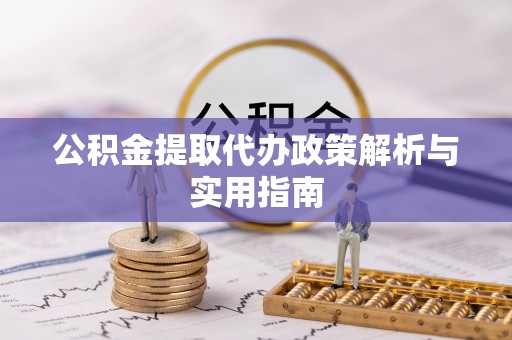 怒江公积金提取代办政策解析与实用指南