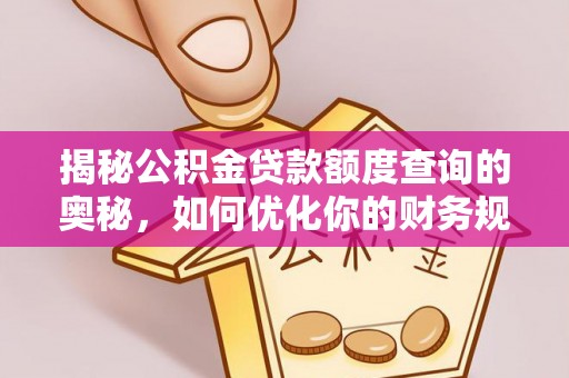 怒江揭秘公积金贷款额度查询的奥秘，如何优化你的财务规划
