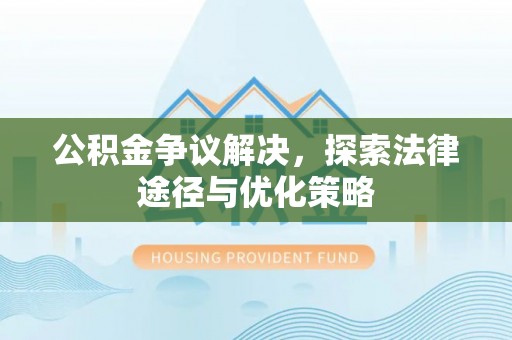 怒江公积金争议解决，探索法律途径与优化策略