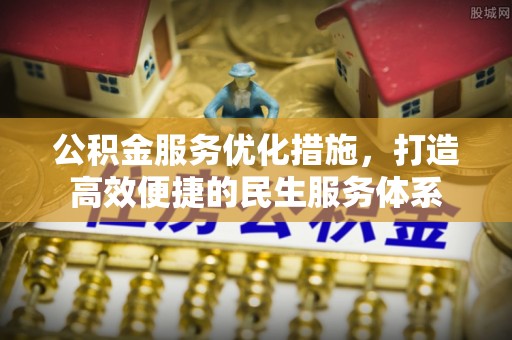 怒江公积金服务优化措施，打造高效便捷的民生服务体系
