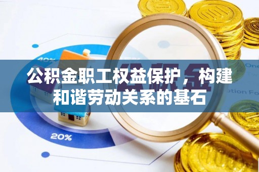 怒江公积金职工权益保护，构建和谐劳动关系的基石
