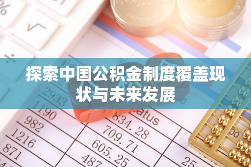 怒江探索中国公积金制度覆盖现状与未来发展