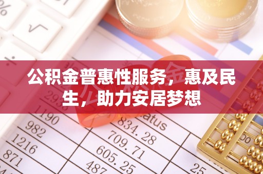 怒江公积金普惠性服务，惠及民生，助力安居梦想