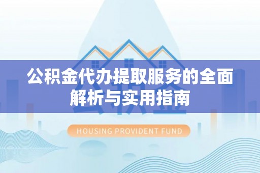 怒江公积金代办提取服务的全面解析与实用指南