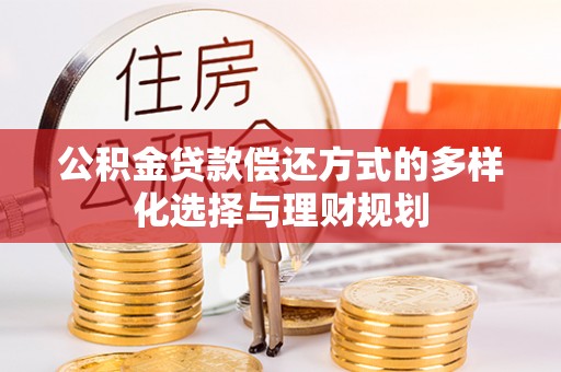 怒江公积金贷款偿还方式的多样化选择与理财规划