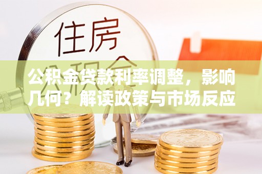 怒江公积金贷款利率调整，影响几何？解读政策与市场反应
