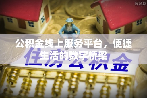 怒江公积金线上服务平台，便捷生活的数字桥梁