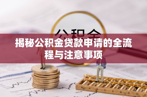 怒江揭秘公积金贷款申请的全流程与注意事项