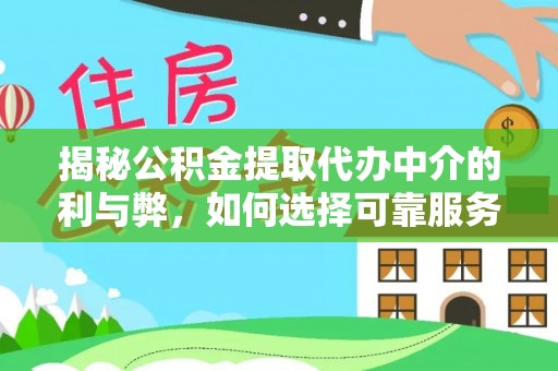 怒江揭秘公积金提取代办中介的利与弊，如何选择可靠服务？