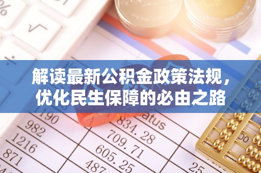 怒江解读最新公积金政策法规，优化民生保障的必由之路