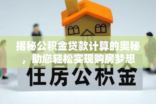 怒江揭秘公积金贷款计算的奥秘，助您轻松实现购房梦想