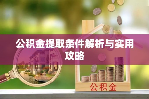 怒江公积金提取条件解析与实用攻略