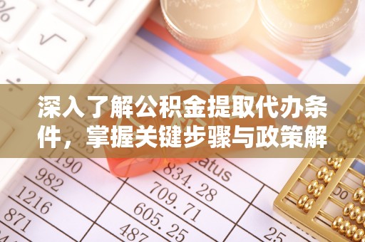 怒江深入了解公积金提取代办条件，掌握关键步骤与政策解读