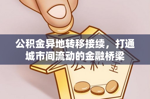 怒江公积金异地转移接续，打通城市间流动的金融桥梁