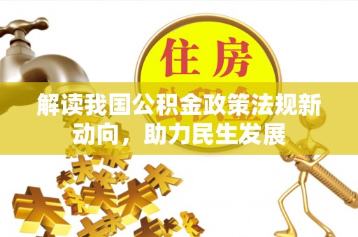 怒江解读我国公积金政策法规新动向，助力民生发展
