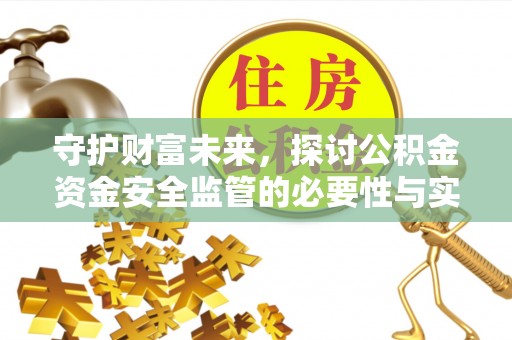 怒江守护财富未来，探讨公积金资金安全监管的必要性与实践路径