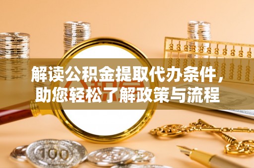 怒江解读公积金提取代办条件，助您轻松了解政策与流程