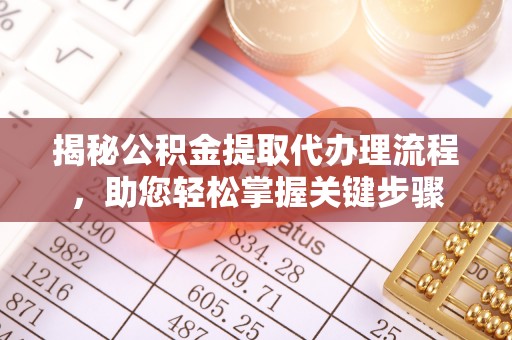 怒江揭秘公积金提取代办理流程，助您轻松掌握关键步骤