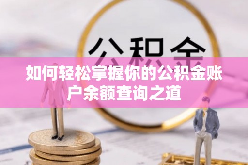 怒江如何轻松掌握你的公积金账户余额查询之道
