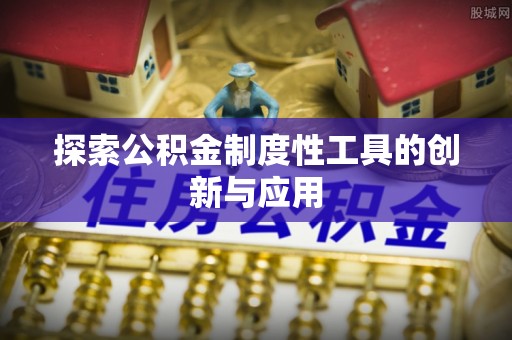 怒江探索公积金制度性工具的创新与应用