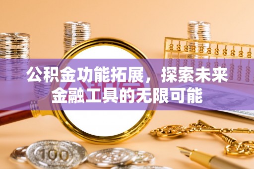 怒江公积金功能拓展，探索未来金融工具的无限可能