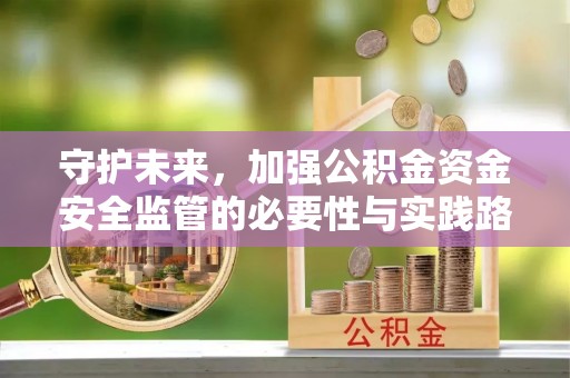怒江守护未来，加强公积金资金安全监管的必要性与实践路径