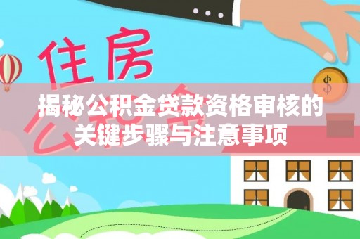 怒江揭秘公积金贷款资格审核的关键步骤与注意事项