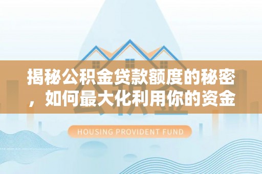 怒江揭秘公积金贷款额度的秘密，如何最大化利用你的资金