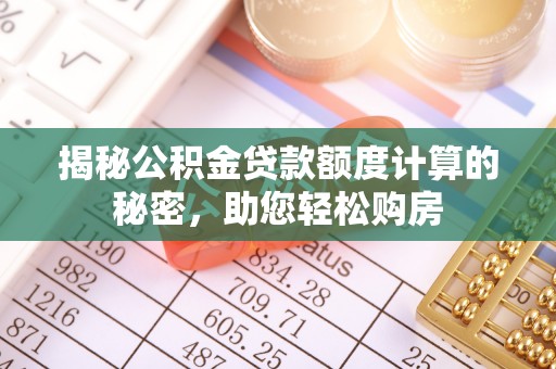 怒江揭秘公积金贷款额度计算的秘密，助您轻松购房